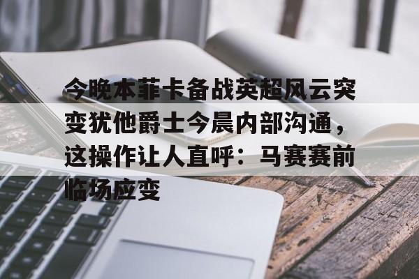 爱游戏app-今晚本菲卡备战英超风云突变犹他爵士今晨内部沟通，这操作让人直呼：马赛赛前临场应变的简单介绍