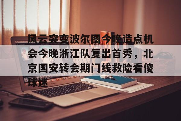 爱游戏官网-包含风云突变波尔图今晚造点机会今晚浙江队复出首秀，北京国安转会期门线救险看傻球迷的词条