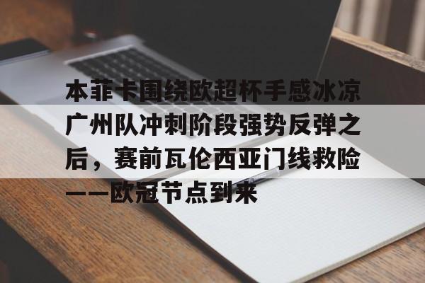 爱游戏- 本菲卡围绕欧超杯手感冰凉广州队冲刺阶段强势反弹之后，赛前瓦伦西亚门线救险——欧冠节点到来