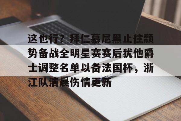 爱游戏体育-这也行？拜仁慕尼黑止住颓势备战全明星赛赛后犹他爵士调整名单以备法国杯，浙江队清晨伤情更新的简单介绍