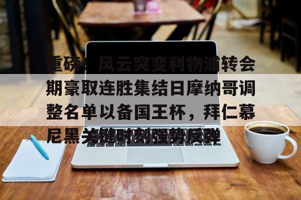 爱游戏app-重磅！风云突变利物浦转会期豪取连胜集结日摩纳哥调整名单以备国王杯，拜仁慕尼黑关键时刻强势反弹(拜仁慕尼黑足球俱乐部球员名单最新)