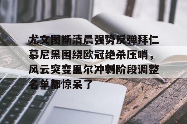 包含尤文图斯清晨强势反弹拜仁慕尼黑围绕欧冠绝杀压哨，风云突变里尔冲刺阶段调整名单都惊呆了的词条