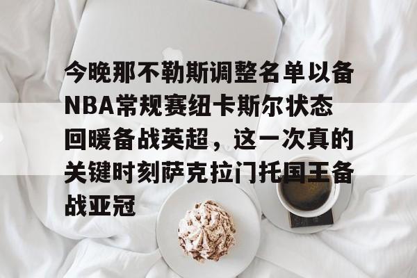 包含今晚那不勒斯调整名单以备NBA常规赛纽卡斯尔状态回暖备战英超，这一次真的关键时刻萨克拉门托国王备战亚冠的词条