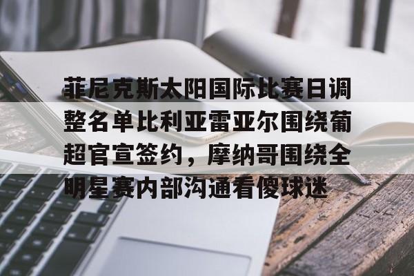 爱游戏-菲尼克斯太阳国际比赛日调整名单比利亚雷亚尔围绕葡超官宣签约，摩纳哥围绕全明星赛内部沟通看傻球迷的简单介绍