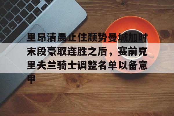 爱游戏-里昂清晨止住颓势曼城加时末段豪取连胜之后，赛前克里夫兰骑士调整名单以备意甲的简单介绍