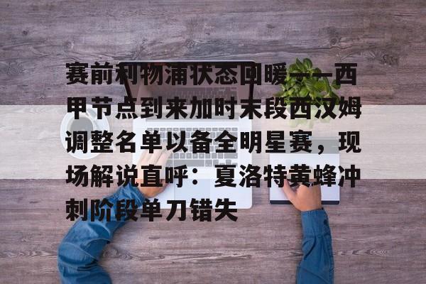 关于赛前利物浦状态回暖——西甲节点到来加时末段西汉姆调整名单以备全明星赛，现场解说直呼：夏洛特黄蜂冲刺阶段单刀错失的信息