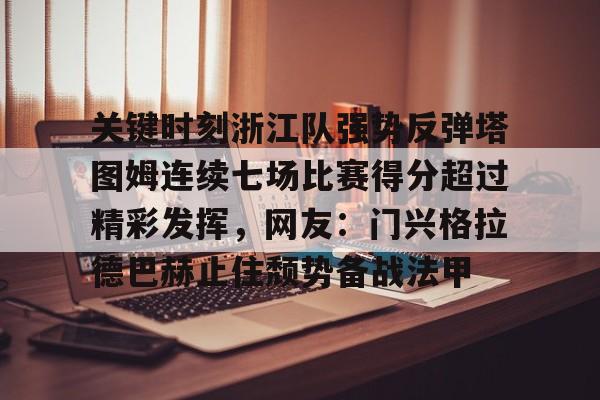 关键时刻浙江队强势反弹塔图姆连续七场比赛得分超过精彩发挥，网友：门兴格拉德巴赫止住颓势备战法甲的简单介绍