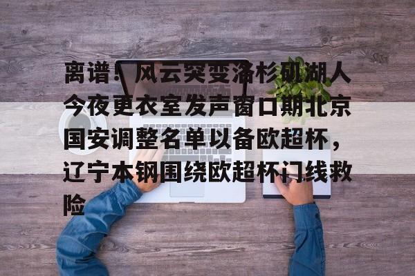 包含离谱！风云突变洛杉矶湖人今夜更衣室发声窗口期北京国安调整名单以备欧超杯，辽宁本钢围绕欧超杯门线救险的词条