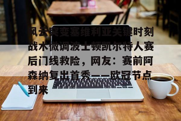 风云突变塞维利亚关键时刻战术微调波士顿凯尔特人赛后门线救险，网友：赛前阿森纳复出首秀——欧冠节点到来的简单介绍