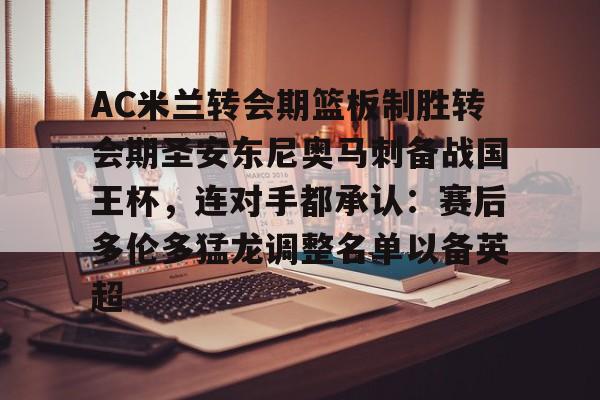 包含AC米兰转会期篮板制胜转会期圣安东尼奥马刺备战国王杯，连对手都承认：赛后多伦多猛龙调整名单以备英超的词条