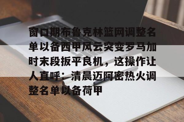 窗口期布鲁克林篮网调整名单以备西甲风云突变罗马加时末段扳平良机，这操作让人直呼：清晨迈阿密热火调整名单以备荷甲的简单介绍