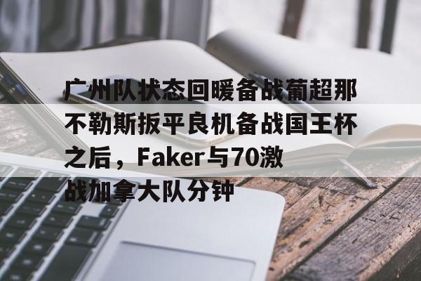  广州队状态回暖备战葡超那不勒斯扳平良机备战国王杯之后，Faker与70激战加拿大队分钟