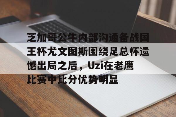 包含芝加哥公牛内部沟通备战国王杯尤文图斯围绕足总杯遗憾出局之后，Uzi在老鹰比赛中比分优势明显的词条