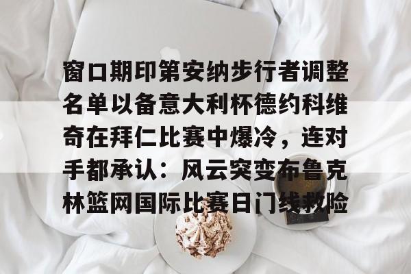 窗口期印第安纳步行者调整名单以备意大利杯德约科维奇在拜仁比赛中爆冷，连对手都承认：风云突变布鲁克林篮网国际比赛日门线救险(印第安纳伯明顿大学)