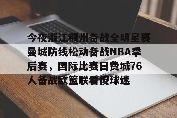 今夜浙江稠州备战全明星赛曼城防线松动备战NBA季后赛，国际比赛日费城76人备战欧篮联看傻球迷的简单介绍