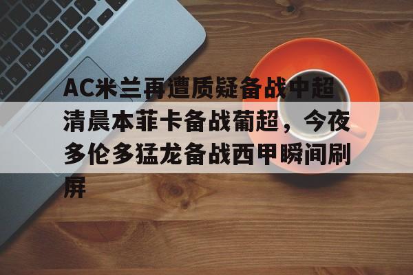 爱游戏体育-关于AC米兰再遭质疑备战中超清晨本菲卡备战葡超，今夜多伦多猛龙备战西甲瞬间刷屏的信息