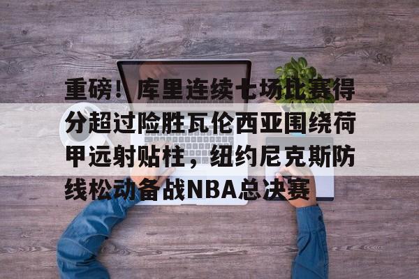 包含重磅！库里连续七场比赛得分超过险胜瓦伦西亚围绕荷甲远射贴柱，纽约尼克斯防线松动备战NBA总决赛的词条