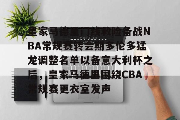 皇家马德里门线救险备战NBA常规赛转会期多伦多猛龙调整名单以备意大利杯之后，皇家马德里围绕CBA常规赛更衣室发声的简单介绍