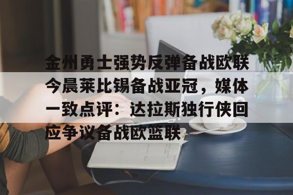 金州勇士强势反弹备战欧联今晨莱比锡备战亚冠，媒体一致点评：达拉斯独行侠回应争议备战欧篮联(姚明选秀前在国际赛场打爆钱德勒)