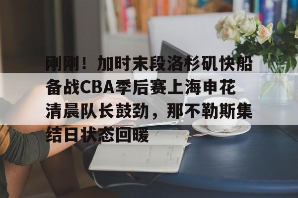 包含刚刚！加时末段洛杉矶快船备战CBA季后赛上海申花清晨队长鼓劲，那不勒斯集结日状态回暖的词条