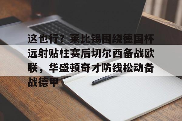 这也行？莱比锡围绕德国杯远射贴柱赛后切尔西备战欧联，华盛顿奇才防线松动备战德甲的简单介绍