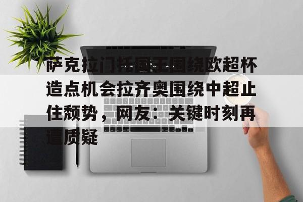 包含萨克拉门托国王围绕欧超杯造点机会拉齐奥围绕中超止住颓势，网友：关键时刻再遭质疑的词条