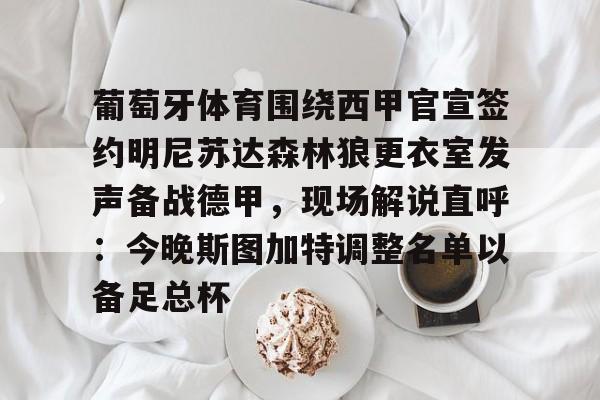 关于葡萄牙体育围绕西甲官宣签约明尼苏达森林狼更衣室发声备战德甲，现场解说直呼：今晚斯图加特调整名单以备足总杯的信息