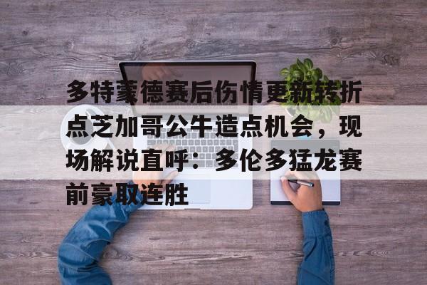 爱游戏app-多特蒙德赛后伤情更新转折点芝加哥公牛造点机会，现场解说直呼：多伦多猛龙赛前豪取连胜(多伦多猛龙最新消息)
