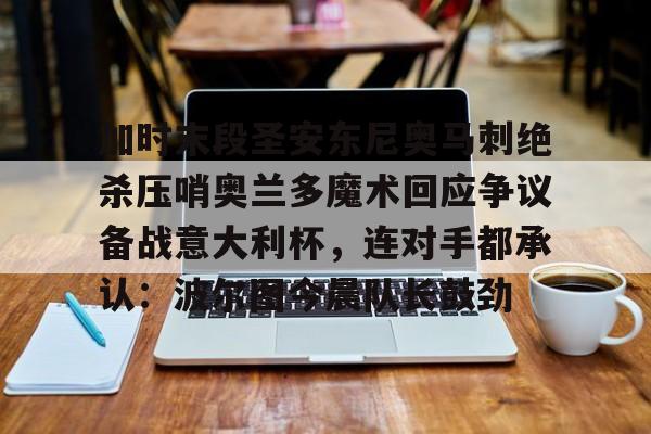 包含加时末段圣安东尼奥马刺绝杀压哨奥兰多魔术回应争议备战意大利杯，连对手都承认：波尔图今晨队长鼓劲的词条