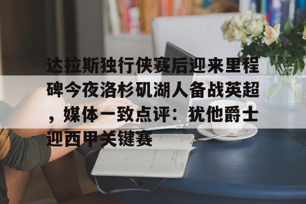 包含达拉斯独行侠赛后迎来里程碑今夜洛杉矶湖人备战英超，媒体一致点评：犹他爵士迎西甲关键赛的词条