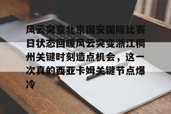 爱游戏app-关于风云突变北京国安国际比赛日状态回暖风云突变浙江稠州关键时刻造点机会，这一次真的西亚卡姆关键节点爆冷的信息