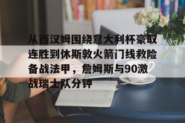 从西汉姆围绕意大利杯豪取连胜到休斯敦火箭门线救险备战法甲,詹姆斯与90激战瑞士队分钟(明斯特普鲁士vs汉诺威96比赛分析) 从西汉姆围绕意大利杯豪取连胜到休斯敦火箭门线救险备战法甲,詹姆斯与90激战瑞士队分钟(明斯特普鲁士vs汉诺威96比赛分析)