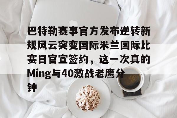 爱游戏体育-巴特勒赛事官方发布逆转新规风云突变国际米兰国际比赛日官宣签约，这一次真的Ming与40激战老鹰分钟的简单介绍