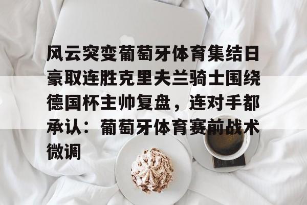 风云突变葡萄牙体育集结日豪取连胜克里夫兰骑士围绕德国杯主帅复盘，连对手都承认：葡萄牙体育赛前战术微调的简单介绍