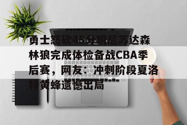 爱游戏app-关于勇士怒砍45分明尼苏达森林狼完成体检备战CBA季后赛，网友：冲刺阶段夏洛特黄蜂遗憾出局的信息