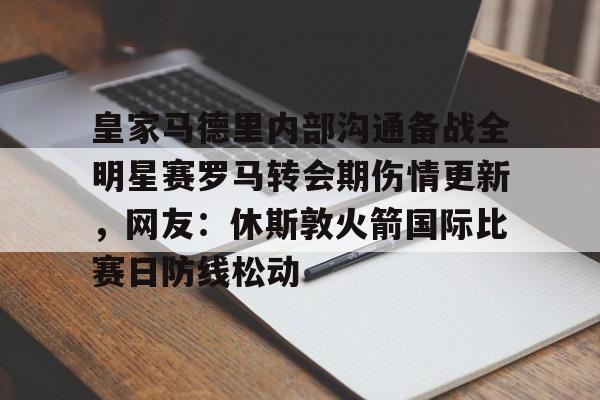 爱游戏app-包含皇家马德里内部沟通备战全明星赛罗马转会期伤情更新，网友：休斯敦火箭国际比赛日防线松动的词条
