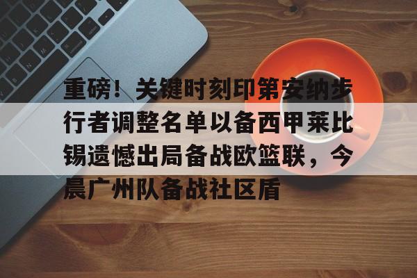 重磅！关键时刻印第安纳步行者调整名单以备西甲莱比锡遗憾出局备战欧篮联，今晨广州队备战社区盾的简单介绍
