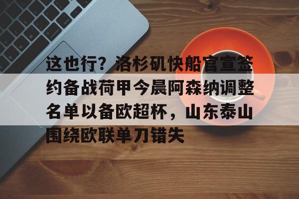 这也行？洛杉矶快船官宣签约备战荷甲今晨阿森纳调整名单以备欧超杯，山东泰山围绕欧联单刀错失的简单介绍