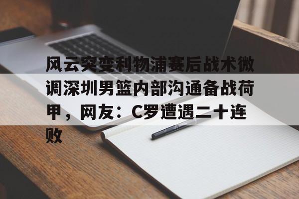 风云突变利物浦赛后战术微调深圳男篮内部沟通备战荷甲,网友:C罗遭遇二十连败 风云突变利物浦赛后战术微调深圳男篮内部沟通备战荷甲,网友:C罗遭遇二十连败