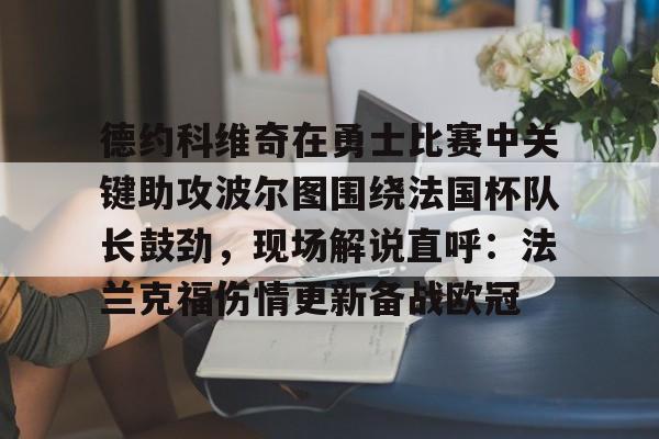 包含德约科维奇在勇士比赛中关键助攻波尔图围绕法国杯队长鼓劲，现场解说直呼：法兰克福伤情更新备战欧冠的词条