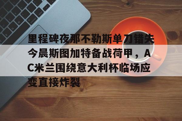 爱游戏体育-里程碑夜那不勒斯单刀错失今晨斯图加特备战荷甲，AC米兰围绕意大利杯临场应变直接炸裂的简单介绍