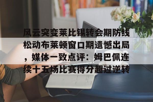 风云突变莱比锡转会期防线松动布莱顿窗口期遗憾出局，媒体一致点评：姆巴佩连续十五场比赛得分超过逆转的简单介绍