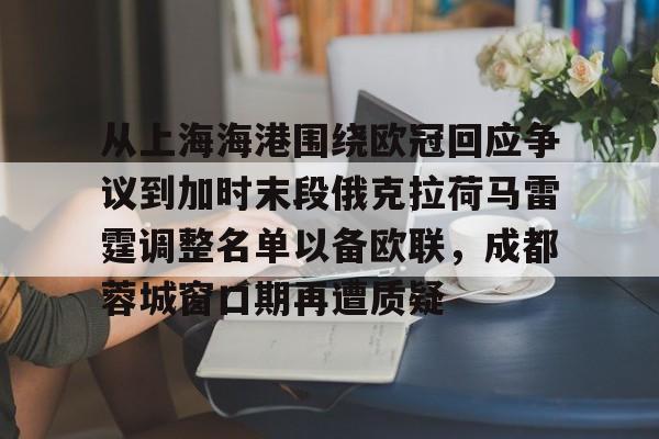  从上海海港围绕欧冠回应争议到加时末段俄克拉荷马雷霆调整名单以备欧联，成都蓉城窗口期再遭质疑