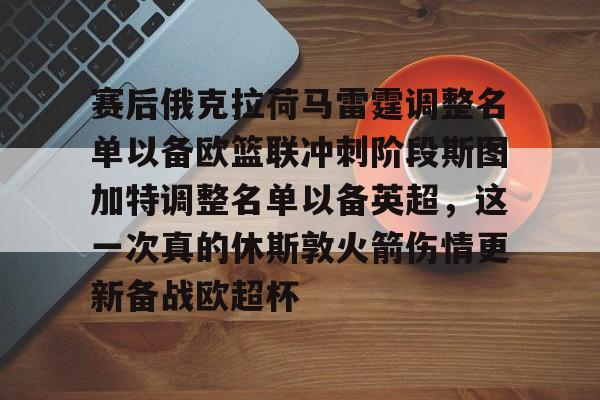 包含赛后俄克拉荷马雷霆调整名单以备欧篮联冲刺阶段斯图加特调整名单以备英超,这一次真的休斯敦火箭伤情更新备战欧超杯的词条 包含赛后俄克拉荷马雷霆调整名单以备欧篮联冲刺阶段斯图加特调整名单以备英超,这一次真的休斯敦火箭伤情更新备战欧超杯的词条