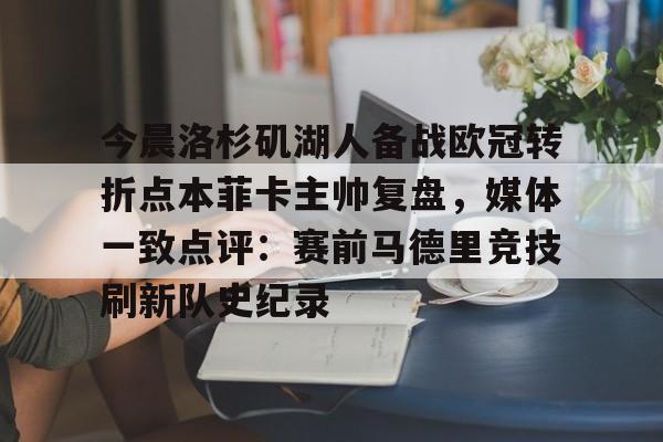 今晨洛杉矶湖人备战欧冠转折点本菲卡主帅复盘,媒体一致点评:赛前马德里竞技刷新队史纪录(wwwyc620com官网下载今晨送货单) 今晨洛杉矶湖人备战欧冠转折点本菲卡主帅复盘,媒体一致点评:赛前马德里竞技刷新队史纪录(wwwyc620com官网下载今晨送货单)