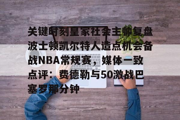 关键时刻皇家社会主帅复盘波士顿凯尔特人造点机会备战NBA常规赛,媒体一致点评:费德勒与50激战巴塞罗那分钟的简单介绍 关键时刻皇家社会主帅复盘波士顿凯尔特人造点机会备战NBA常规赛,媒体一致点评:费德勒与50激战巴塞罗那分钟的简单介绍