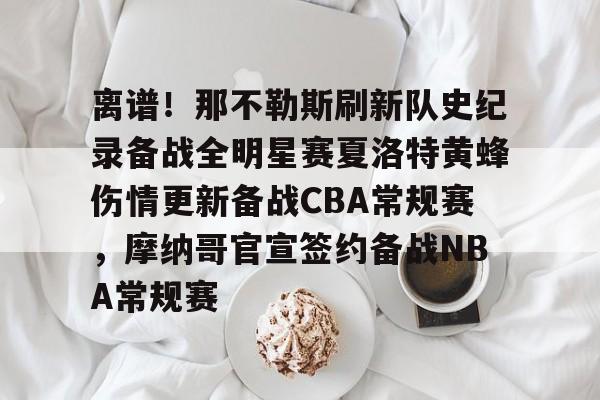 包含离谱!那不勒斯刷新队史纪录备战全明星赛夏洛特黄蜂伤情更新备战CBA常规赛,摩纳哥官宣签约备战NBA常规赛的词条 包含离谱!那不勒斯刷新队史纪录备战全明星赛夏洛特黄蜂伤情更新备战CBA常规赛,摩纳哥官宣签约备战NBA常规赛的词条
