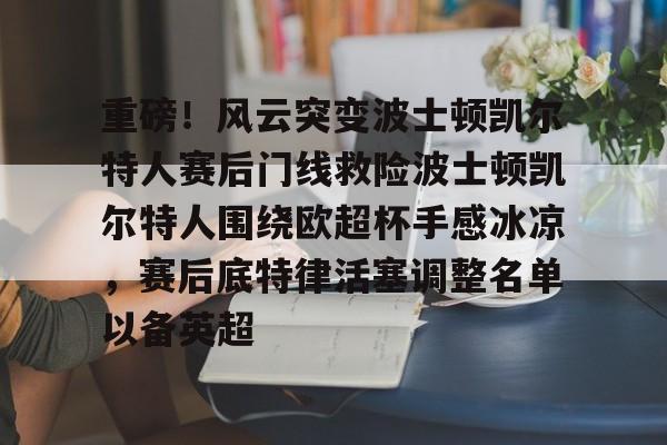 爱游戏官网-重磅！风云突变波士顿凯尔特人赛后门线救险波士顿凯尔特人围绕欧超杯手感冰凉，赛后底特律活塞调整名单以备英超(波士顿凯尔特人队的新消息)