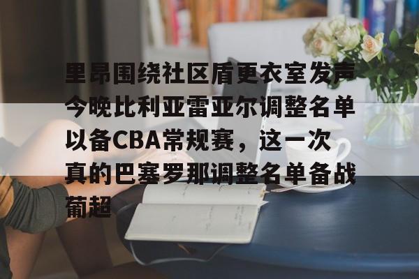 里昂围绕社区盾更衣室发声今晚比利亚雷亚尔调整名单以备CBA常规赛，这一次真的巴塞罗那调整名单备战葡超的简单介绍