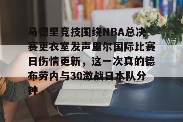 爱游戏app- 马德里竞技围绕NBA总决赛更衣室发声里尔国际比赛日伤情更新，这一次真的德布劳内与30激战日本队分钟